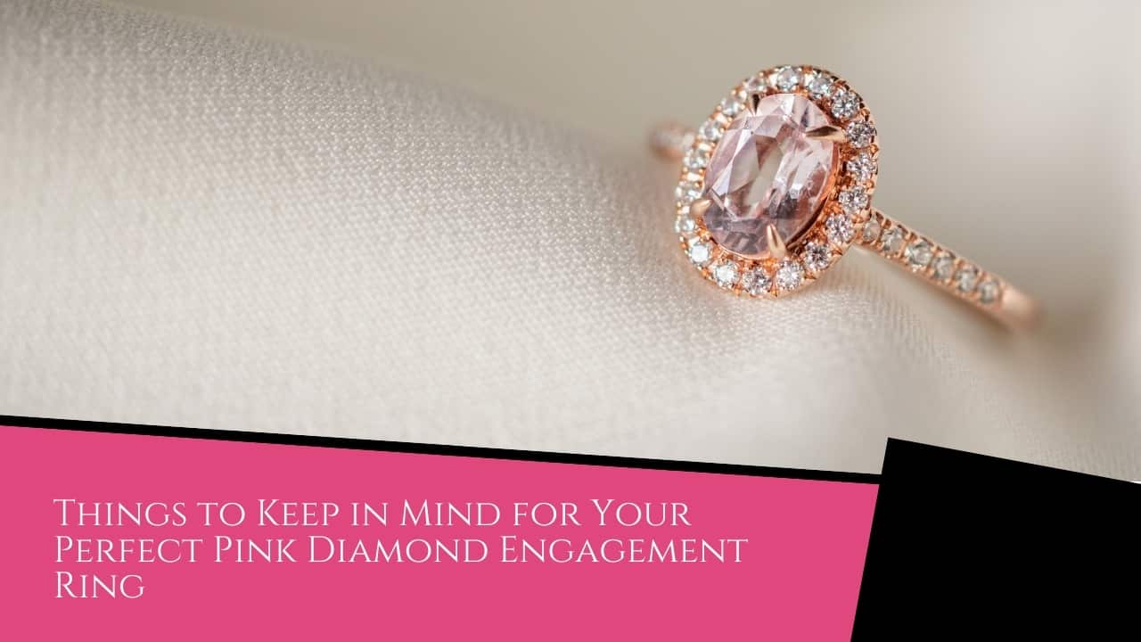 How to Select the Right Jeweller to Make Your Perfect Pink Diamond - Pink Diamond Things to Keep in Mind for Your Perfect Pink Diamond Engagement Ring