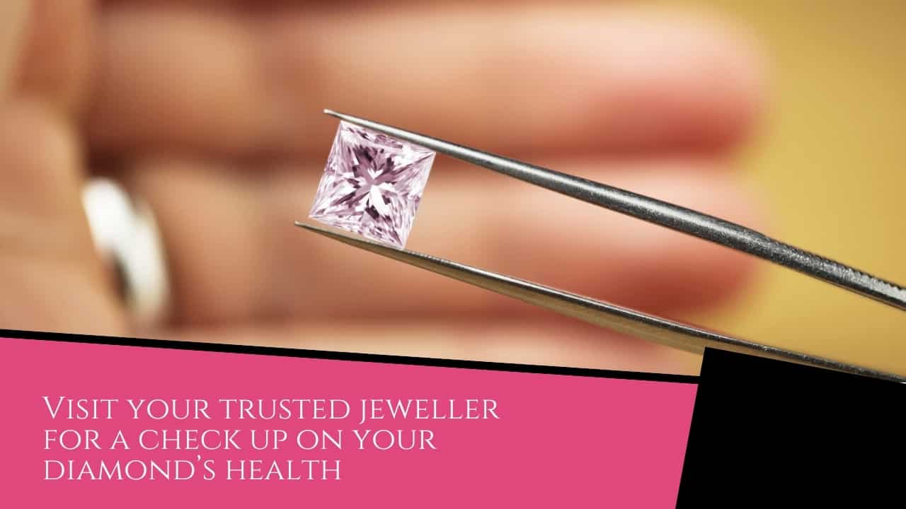 Visit your trusted jeweller for a check up on your diamond’s health